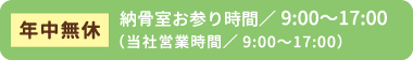 年中無休 納骨室お参り時間/9:00〜17:00(当社営業時間/9:00〜17:00)