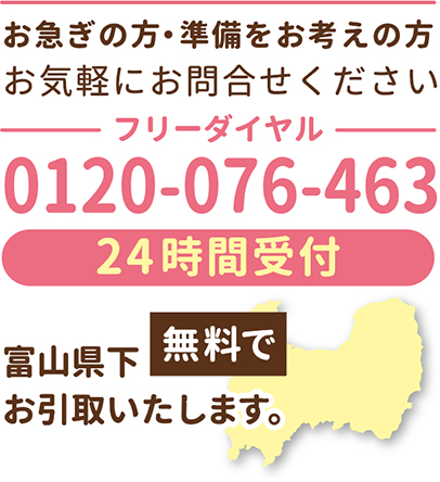 お急ぎの方・準備をお考えの方、お気軽にお問合せください。フリーダイヤル0120-076-463　24時間受付