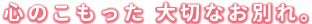 心のこもった 大切な「さよなら」を。