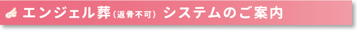 エンジェル葬（返骨不可）システムのご案内